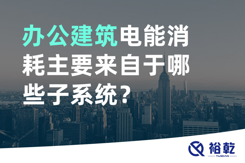 辦公建筑電能消耗主要來自于哪些子系統(tǒng)？