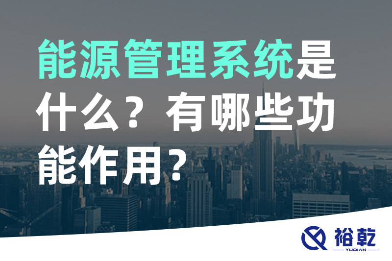 能源管理系統(tǒng)是什么？_能源管理系統(tǒng)有哪些功能作用？