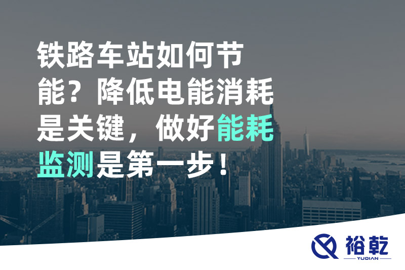 鐵路車(chē)站如何節(jié)能？降低電能消耗是關(guān)鍵，做好能耗監(jiān)測(cè)是第一步！