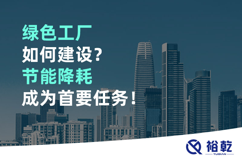 綠色工廠如何建設？節(jié)能降耗成為首要任務！