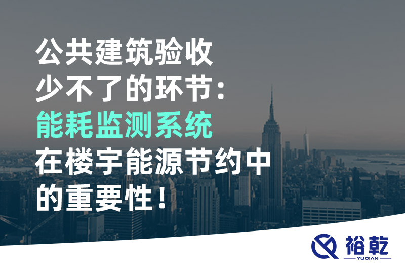 公共建筑驗收少不了的環(huán)節(jié)：能耗監(jiān)測系統(tǒng)在樓宇能源節(jié)約中的重要性！