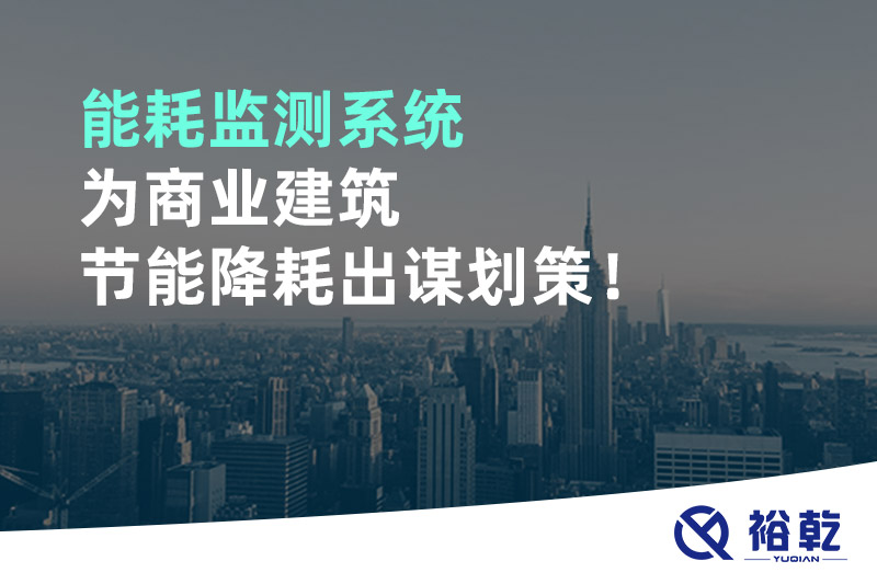 能耗監(jiān)測(cè)系統(tǒng)為商業(yè)建筑節(jié)能降耗出謀劃策！