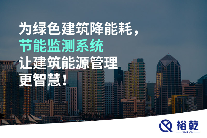 為綠色建筑降能耗，節(jié)能監(jiān)測(cè)系統(tǒng)讓建筑能源管理更智慧！