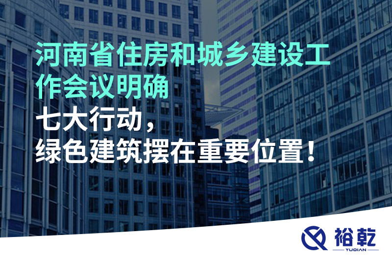 河南省住房和城鄉(xiāng)建設(shè)工作會(huì)議明確七大行動(dòng)，綠色建筑擺在重要位置！