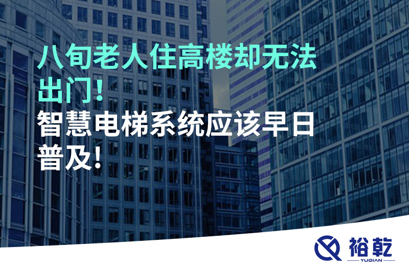 八旬老人住高樓卻無法出門，智慧電梯系統(tǒng)應(yīng)該早日普及!