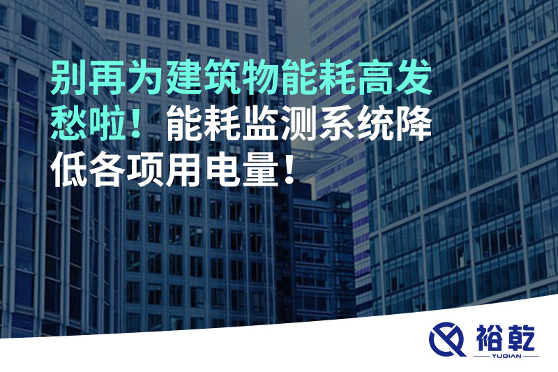 別再為建筑物能耗高發(fā)愁啦！能耗監(jiān)測系統(tǒng)降低各項(xiàng)用電量！