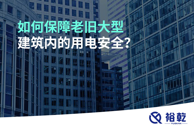 如何保障老舊大型建筑內(nèi)的用電安全？