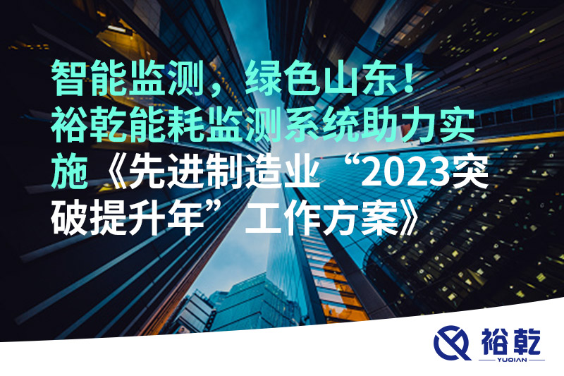 智能監(jiān)測(cè)，綠色山東！裕乾能耗監(jiān)測(cè)系統(tǒng)助力實(shí)施《先進(jìn)制造業(yè)“2023突破提升年”工