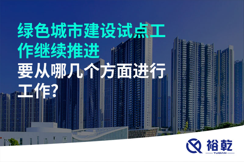 綠色城市建設試點工作繼續(xù)推進，要從哪幾個方面進行工作?